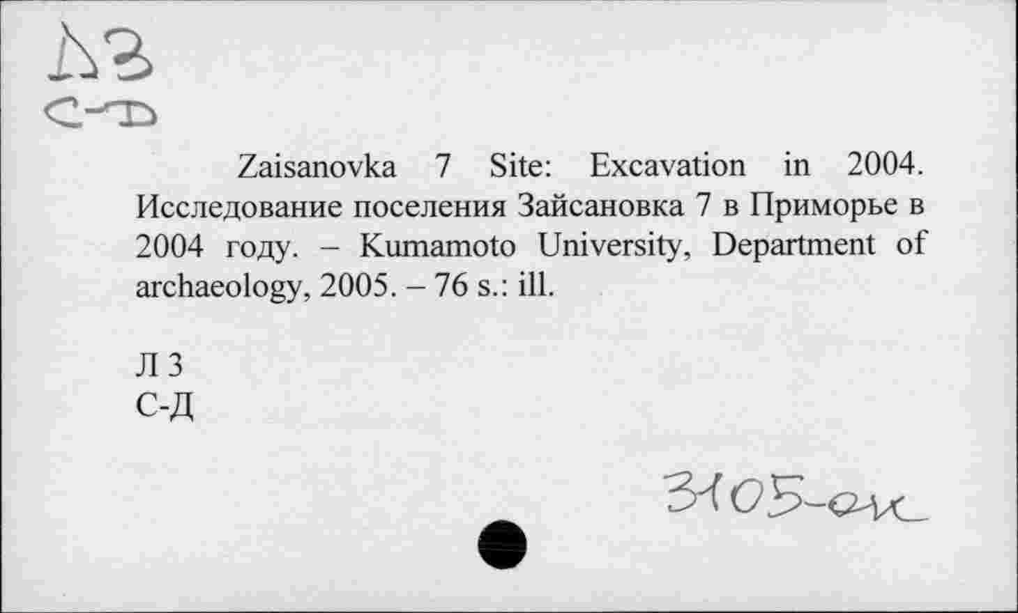 ﻿
Zaisanovka 7 Site: Excavation in 2004. Исследование поселения Зайсановка 7 в Приморье в 2004 году. - Kumamoto University, Department of archaeology, 2005. - 76 s.: ill.
ЛЗ С-Д